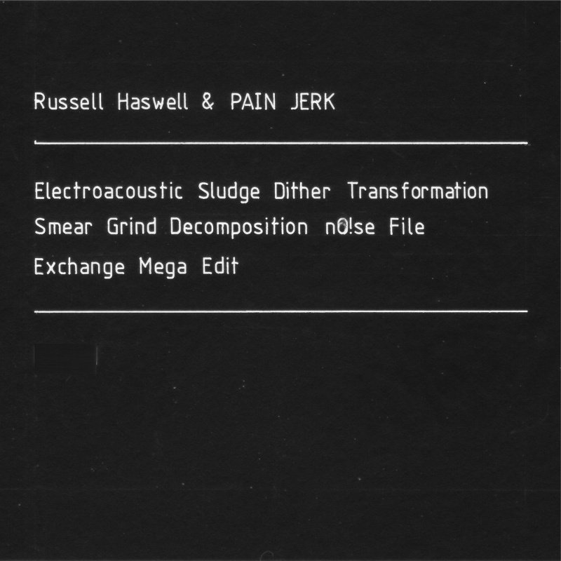Russell Haswell and Pain Jerk remove the need for this descriptive article with upcoming 2CD Electroacoustic Sludge Dither Transformation Smear Grind Decomposition nO!se File Exchange Mega Edit